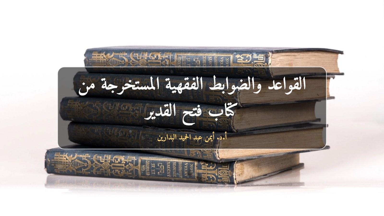 موقع الدكتور أيمن البدارين الرسمي | القواعد والضوابط الفقهية المستخرجة من كتاب فتح القدير لكمال الدين بن الهمام من كتاب البيع إلى كتاب الوكالة، بمناقشة الدكتور أيمن البدارين